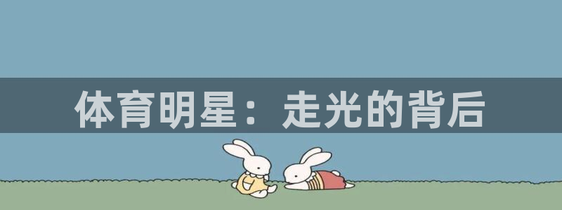 杏彩xc体育注册登录入口：体育明星：走光的背后