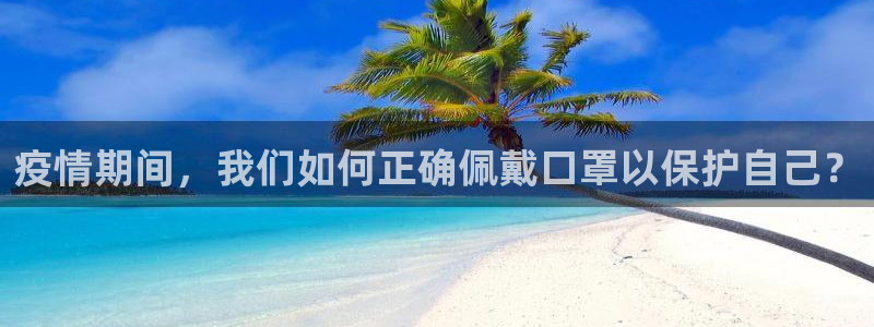 杏彩xc体育app下载：疫情期间，我们如何正确佩戴口罩以保护自己？