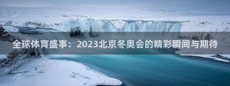 钢结构中xc是什么意思：全球体育盛事：2023北京冬奥会的精彩瞬间与期待