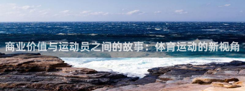 杏彩xc体育3在线注册：商业价值与运动员之间的故事：体育运动的新视角