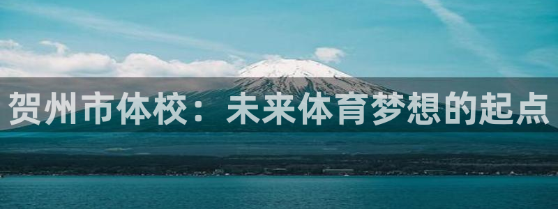 杏彩首页：贺州市体校：未来体育梦想的起点