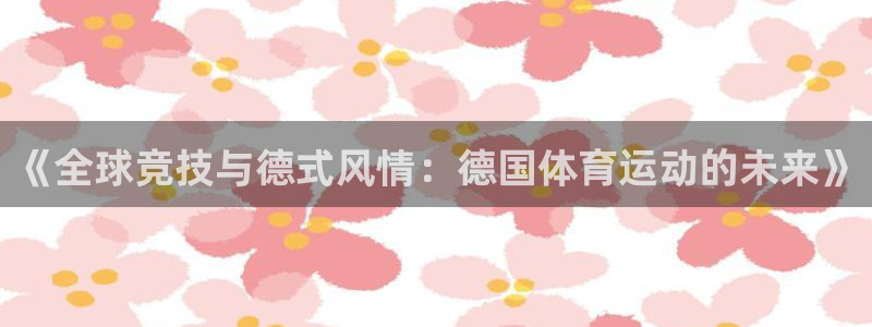 杏彩登陆：《全球竞技与德式风情：德国体育运动的未来》