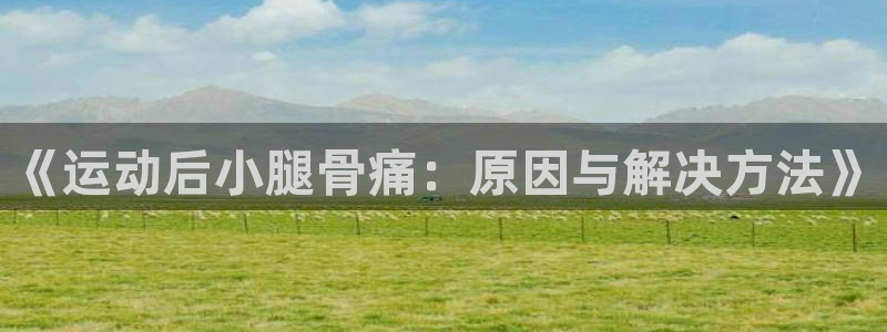 杏彩xc体育代理：《运动后小腿骨痛：原因与解决方法》