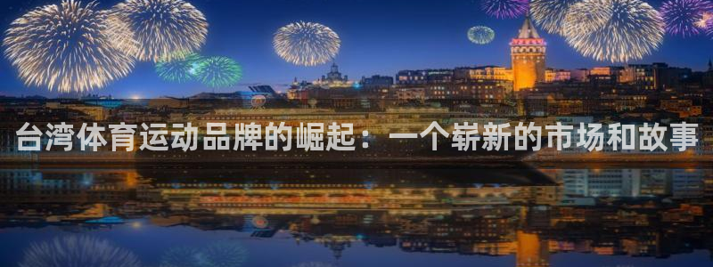 女人说xc红是什么意思：台湾体育运动品牌的崛起：一个崭新的市场和故事