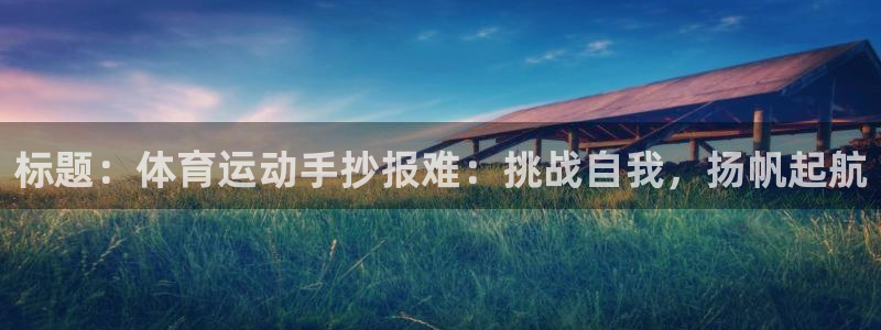 杏彩xc凯捷平台：标题：体育运动手抄报难：挑战自我，扬帆起航