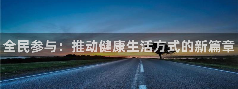 杏彩xc体育注册平台：全民参与：推动健康生活方式的新篇章